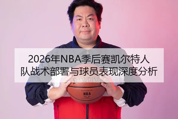 2026年NBA季后赛凯尔特人队战术部署与球员表现深度分析