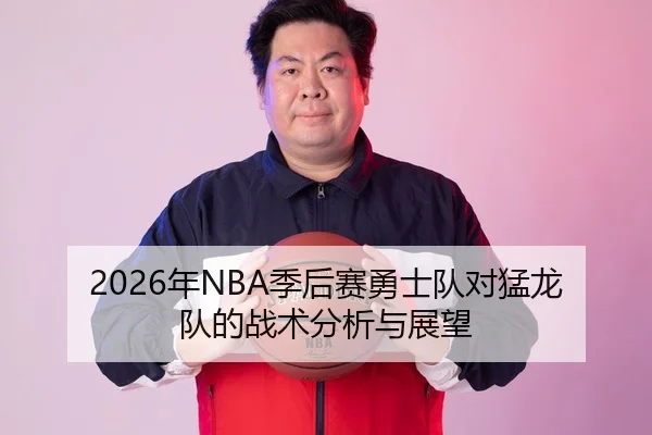 2026年NBA季后赛勇士队对猛龙队的战术分析与展望