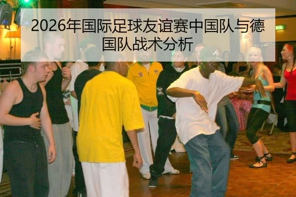 2026年国际足球友谊赛中国队与德国队战术分析