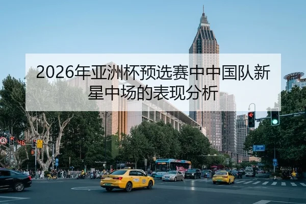 2026年亚洲杯预选赛中中国队新星中场的表现分析