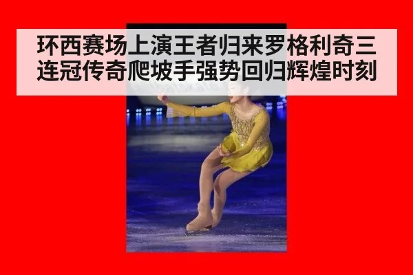 环西赛场上演王者归来罗格利奇三连冠传奇爬坡手强势回归辉煌时刻
